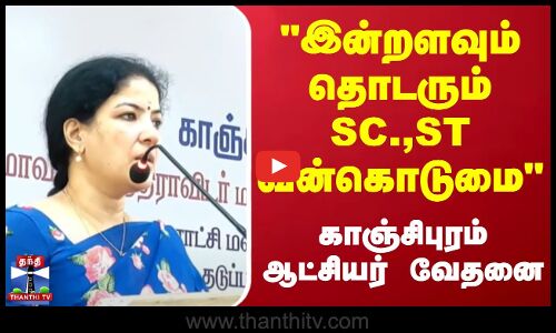 இன்றளவும் தொடரும் SC.,STவன்கொடுமை  - காஞ்சிபுரம் ஆட்சியர் வேதனை