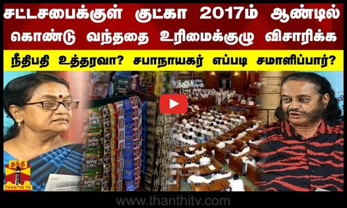 சட்டசபைக்குள்  குட்கா 2017 ம் ஆண்டில் கொண்டு வந்ததை உரிமைக்குழு விசாரிக்க, நீதிபதி உத்தரவா?