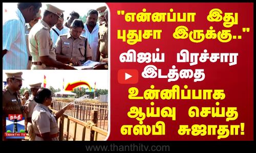 என்னப்பா இது புதுசா இருக்கு.. விஜய் பிரச்சார இடத்தை உன்னிப்பாக ஆய்வு செய்த எஸ்பி சுஜாதா..!