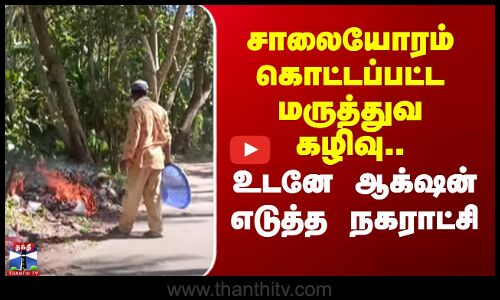 kanniyakumari | Medical waste | சாலையோரம் கொட்டப்பட்ட மருத்துவ கழிவு.. உடனே ஆக்‌ஷன்  எடுத்த நகராட்சி