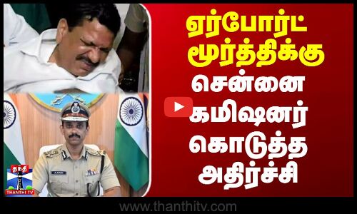 ஏர்போர்ட் மூர்த்திக்கு சென்னை கமிஷனர் கொடுத்த அதிர்ச்சி