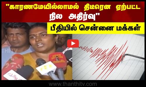 காரணமேயில்லாமல் திடீரென ஏற்பட்ட நில அதிர்வு - பீதியில் சென்னை மக்கள்