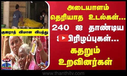 Ahamadabad | Planecrash | அடையாளம் தெரியாத உடல்கள்...240 ஐ தாண்டிய உயிரிழப்புகள்...கதறும் உறவினர்கள்