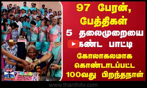 100th Birthday 97 பேரன்,பேத்திகள் 5 தலைமுறையை கண்ட பாட்டி..கோலாகலமாக கொண்டாடப்பட்ட 100வது பிறந்தநாள்