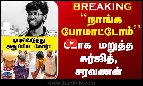 ``நாங்க போமாட்டோம்’’ போக மறுத்த சுர்ஜித், சரவணன்