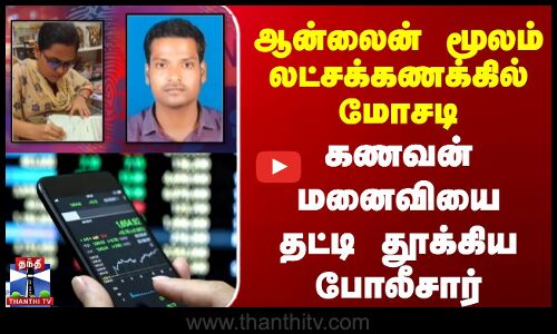 ஆன்லைன் மூலம் லட்சக்கணக்கில் மோசடி |  கணவன் மனைவியை தட்டி தூக்கிய போலீசார்