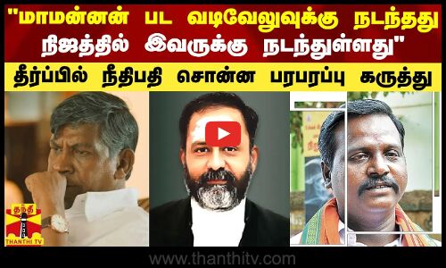 மாமன்னன் பட வடிவேலுவுக்கு நடந்தது நிஜத்தில் இவருக்கு நடந்துள்ளது - நீதிபதி பரபரப்பு கருத்து