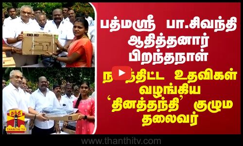 பத்மஸ்ரீ பா.சிவந்தி ஆதித்தனார் பிறந்தநாள் - நலத்திட்ட உதவிகள் வழங்கிய `தினத்தந்தி’ குழும தலைவர்