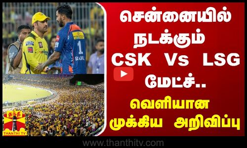 சென்னையில் நடக்கும் CSK Vs LSG மேட்ச்... வெளியான முக்கிய அறிவிப்பு