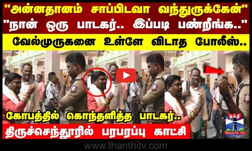 என்ன இப்படி பண்றீங்க - தடுத்த காவலரிடம் பாடகர் வேல்முருகன் வாக்குவாதம்