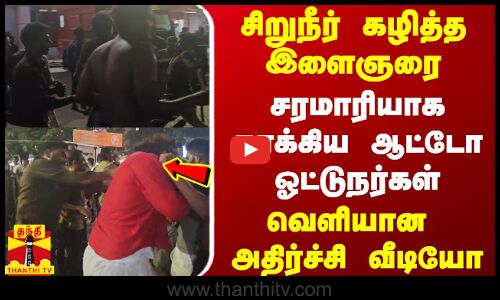 சிறுநீர் கழித்த இளைஞரை சரமாரியாக தாக்கிய ஆட்டோ ஓட்டுநர்கள் - வெளியான அதிர்ச்சி வீடியோ