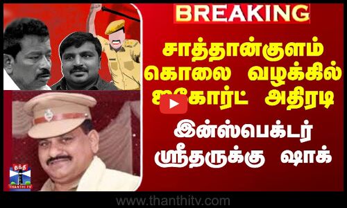 Sathankulam Case Update | சாத்தான்குளம் கொலை வழக்கில் ஐகோர்ட் அதிரடி - இன்ஸ்பெக்டர் ஸ்ரீதருக்கு ஷாக்