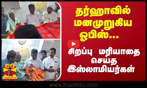 தர்ஹாவில் மனமுறுகிய ஓபிஸ்... சிறப்பு மரியாதை செய்த இஸ்லாமியர்கள்