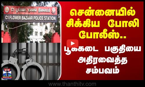 Fake police | சென்னையில் சிக்கிய போலி போலீஸ்..பூக்கடை பகுதியை  அதிரவைத்த சம்பவம்