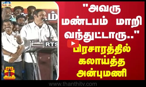 அவரு மண்டபம் மாறி வந்துட்டாரு.. - பிரசாரத்தில் கலாய்த்த அன்புமணி