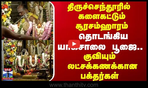 திருச்செந்தூரில் களைகட்டும் சூரசம்ஹாரம்.. தொடங்கிய யாகசாலை பூஜை...குவியும் லட்சக்கணக்கான பக்தர்கள்