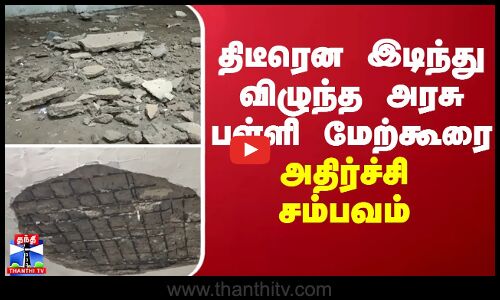 திடீரென இடிந்து விழுந்த அரசு பள்ளி மேற்கூரை - அதிர்ச்சி சம்பவம்
