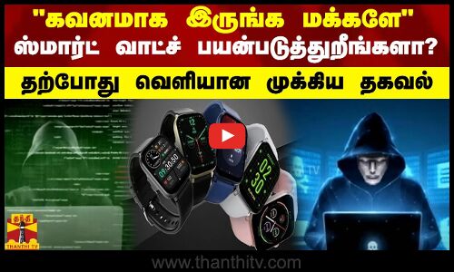 கவனமாக இருங்க மக்களே ஸ்மார்ட் வாட்ச் பயன்படுத்துறீங்களா? தற்போது வெளியான முக்கிய தகவல்