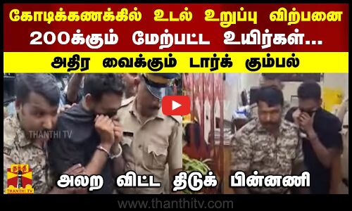 கோடிக்கணக்கில் உடல் உறுப்பு விற்பனை.. 200க்கும் மேற்பட்ட உயிர்கள்...அதிர வைக்கும் டார்க் கும்பல்