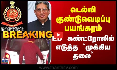 Delhi Car Blast Case Update | டெல்லி குண்டுவெடிப்பு பயங்கரம் - ED கண்ட்ரோலில் எடுத்த `முக்கிய தலை