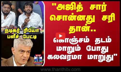 அஜித் சார் சொன்னது சரி தான்.. கொஞ்சம் தடம் மாறும் போது கலவரமா மாறுது நடிகர் ரியோ பளீச் பேட்டி