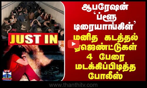 Human Trafficking | TNPolice | ஆபரேஷன் `ப்ளூ டிரையாங்கிள் - ஏஜெண்ட்டுகள் 4 பேரை பிடித்த போலீஸ்