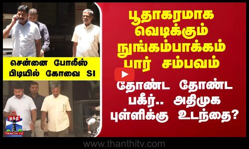 நுங்கம்பாக்கம் பார் சம்பவம்.. அதிமுக புள்ளிக்கு கோவை SI உடந்தையா?