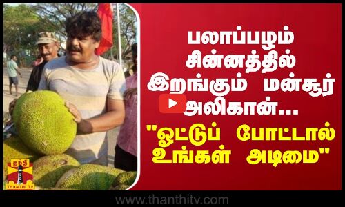 பலாப்பழம் சின்னத்தில் இறங்கும் மன்சூர் அலிகான்... ஓட்டுப் போட்டால் நான் உங்கள் அடிமை