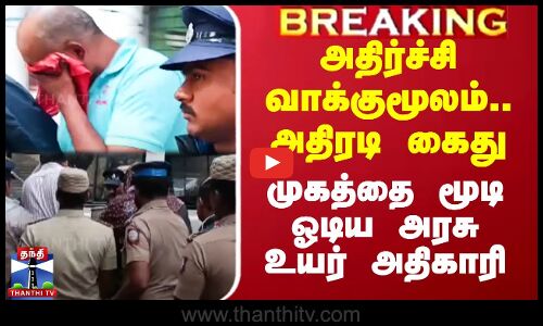அதிர்ச்சி வாக்குமூலம்.. அதிரடி கைது - முகத்தை மூடி ஓடிய அரசு உயர் அதிகாரி