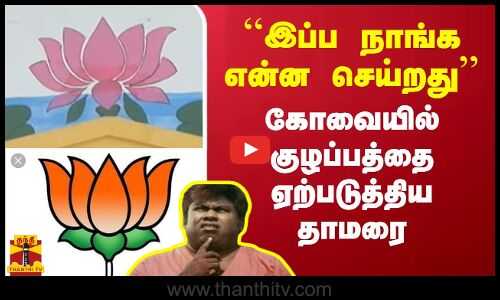 ``இப்ப நாங்க என்ன செய்றது   கோவையில் குழப்பத்தை ஏற்படுத்திய தாமரை