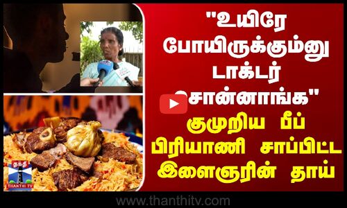 உயிரே போயிருக்கும்னு டாக்டர் சொன்னாங்க - குமுறிய பீப் பிரியாணி சாப்பிட்ட இளைஞரின் தாய்