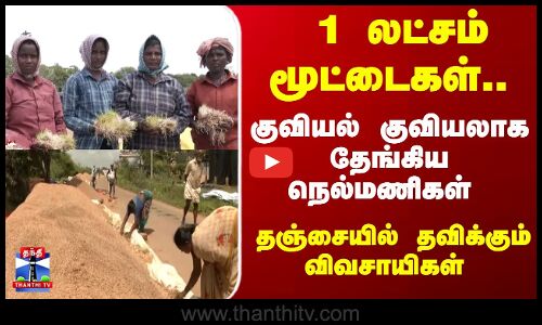 Thanjavur | Rain |  1 லட்சம் மூட்டைகள்.. குவியல் குவியலாக தேங்கிய நெல்மணிகள் - தவிக்கும் விவசாயிகள்