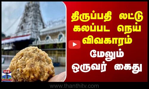 Tirupati Laddu Issue | திருப்பதி லட்டு கலப்பட நெய் விவகாரம் - மேலும் ஒருவர் கைது