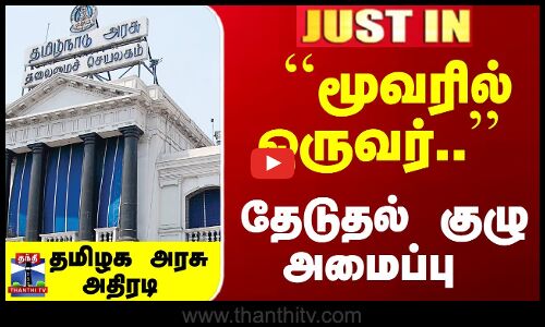 ``மூவரில் ஒருவர்.. தேடுதல் குழு அமைப்பு -தமிழக அரசு அதிரடி