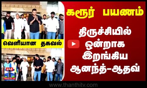 Karur | N Anand | Aadhav Arjuna |  திருச்சியில் ஒன்றாக இறங்கிய ஆனந்த்-ஆதவ்... வெளியான தகவல்