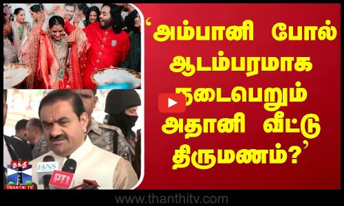 `அம்பானி போல் ஆடம்பரமாக நடைபெறும் அதானி வீட்டு திருமணம்? - கௌதம் அதானி சொன்ன தகவல்