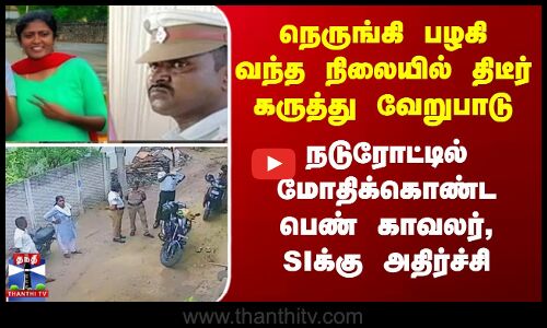 நெருங்கி பழகி வந்த நிலையில் திடீர் சண்டை - நடுரோட்டில் மோதிக்கொண்ட பெண் காவலர், SIக்கு அதிர்ச்சி