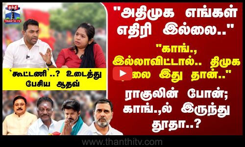 KEB | Aadhav Arjuna | அதிமுக எங்கள் எதிரி இல்லை.. ராகுலின் போன்; காங்.,ல் இருந்து தூதா..?