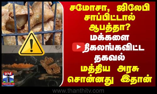 சமோசா, ஜிலேபி சாப்பிட்டால் ஆபத்தா? கதிகலங்கவிட்ட தகவல் | மத்திய அரசு சொன்னது இதான்