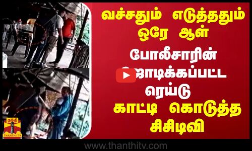 வச்சதும் எடுத்ததும் ஒரே ஆள்.. போலீசாரின் ஜோடிக்கப்பட்ட ரெய்டு..  காட்டி கொடுத்த சிசிடிவி