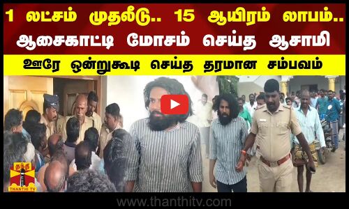 1 லட்சம் முதலீடு - 13 ஆயிரம் லாபம்.. ஆசைகாட்டி மோசம் செய்த ஆசாமி.. ஊரே ஒன்றுகூடி செய்த தரமான சம்பவம்