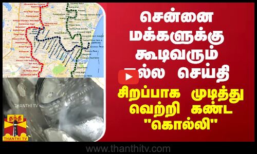 சென்னை மக்களுக்கு கூடிவரும் நல்ல செய்தி... சிறப்பாக முடித்து வெற்றி கண்ட கொல்லி