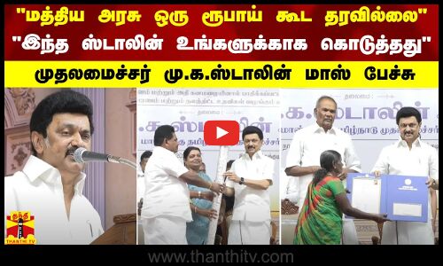 மத்திய அரசு ஒரு ரூபாய் கூட தரவில்லை.. - முதலமைச்சர் மு.க.ஸ்டாலின் மாஸ் பேச்சு
