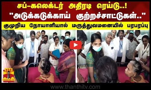 சப்-கலெக்டர் அதிரடி ரெய்டு! அடுக்கடுக்காய் குற்றச்சாட்டுகள்.. நோயாளியால் மருத்துவமனையில் பரபரப்பு