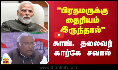பிரதமருக்கு தைரியம் இருந்தால்... காங். தலைவர் கார்கே சவால்