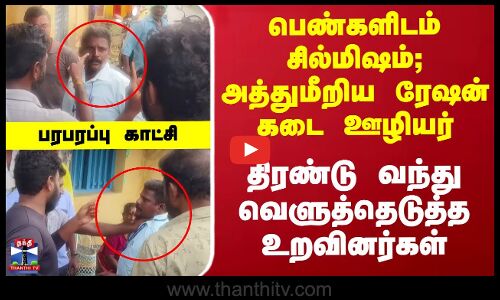 பெண்களிடம் சில்மிஷம்; ரேஷன் கடை ஊழியர்களை வெளுத்தெடுத்த உறவினர்கள்