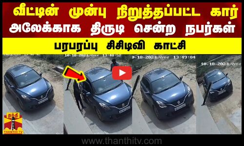 வீட்டின் முன்பு நிறுத்தப்பட்ட கார்.. அலேக்காக திருடி சென்ற நபர்கள்.. பரபரப்பு சிசிடிவி காட்சி