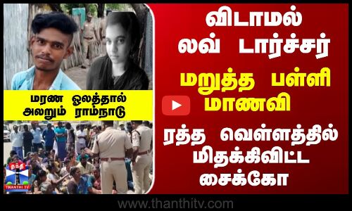 Student Death | விடாமல் லவ் டார்ச்சர்... மறுத்த பள்ளி மாணவி ..ரத்த வெள்ளத்தில் மிதக்கவிட்டசைக்கோ