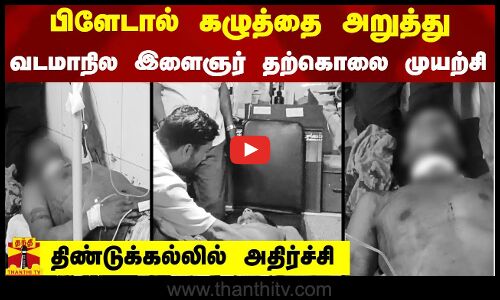 பிளேடால் கழுத்தை அறுத்து வடமாநில இளைஞர் தற்கொலை முயற்சி - திண்டுக்கல்லில் அதிர்ச்சி