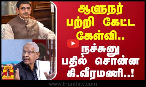 ஆளுநர் பற்றி கேட்ட கேள்வி..நச்சுனு பதில் சொன்ன கி.வீரமணி